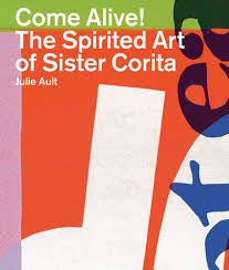 Come Alive! The spirited art of Sister Corita￼- Julie Ault