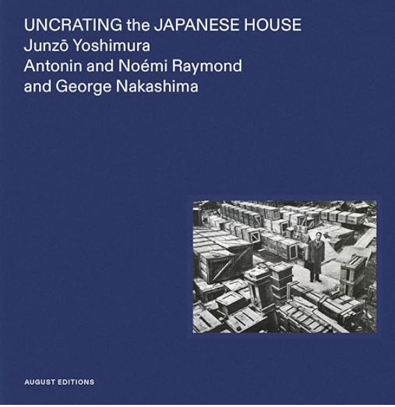 Uncrating the Japanese House: unzo Yoshimura, Antonin and Noémi Raymond, and George Nakashima