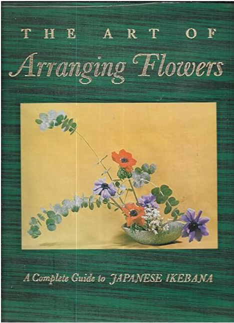 The Art of Arranging Flowers: A Complete Guide to Japanese Ikebana