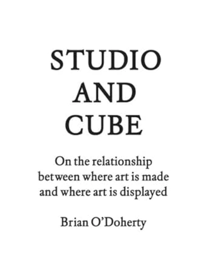 Studio and Cube: On The Relationship Between Where Art is Made and Where Art is Displayed