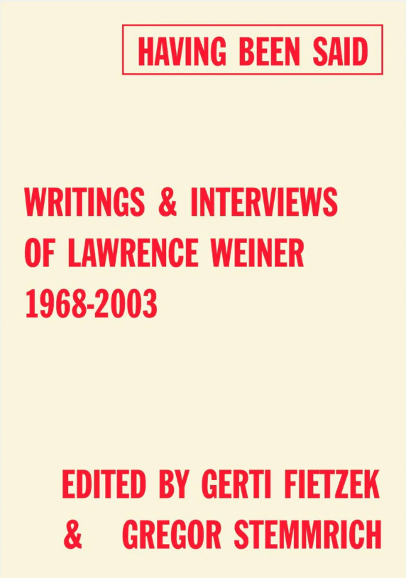 Having Been Said: Writings & Interviews Of Lawrence Weiner 1968-2003