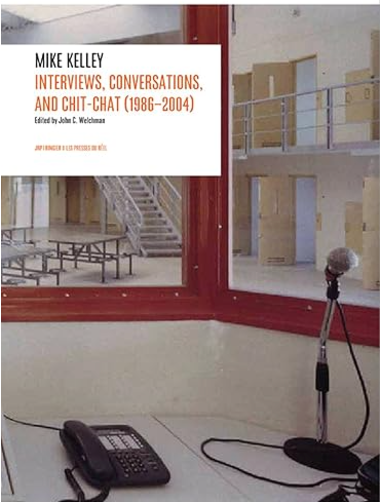 Mike Kelley: Interviews, Conversations, and Chit-Chat (1986-2004)