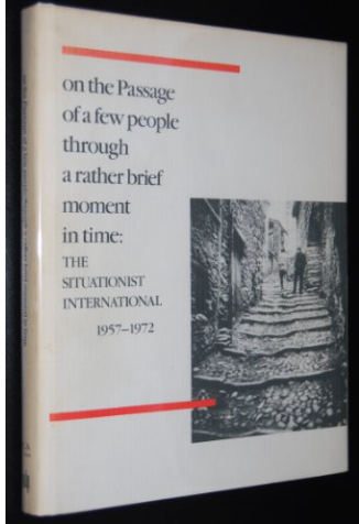 On the Passage of a Few People Through a Rather Brief Moment in Time: The Situationist International 1957-1972