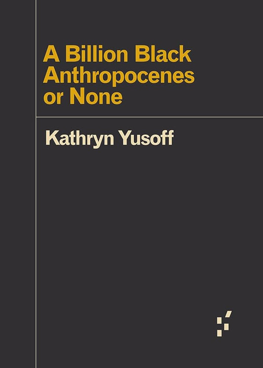 A Billion Black Anthropocenes or None by Kathryn Yusoff